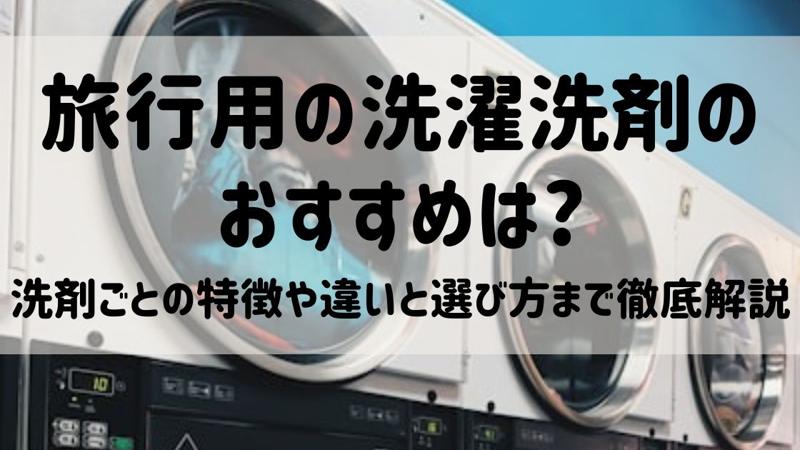 旅行用の洗濯洗剤のおすすめは?洗剤ごとの特徴や違いと選び方まで徹底解説