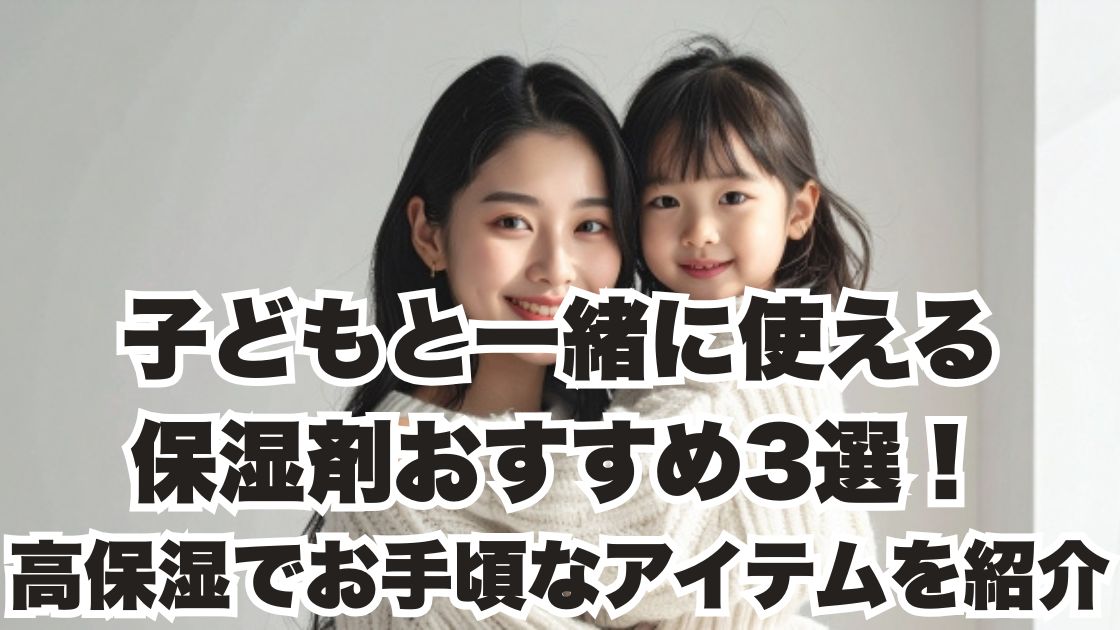 子どもと一緒に使える保湿剤おすすめ3選！高保湿でお手頃なアイテムを紹介