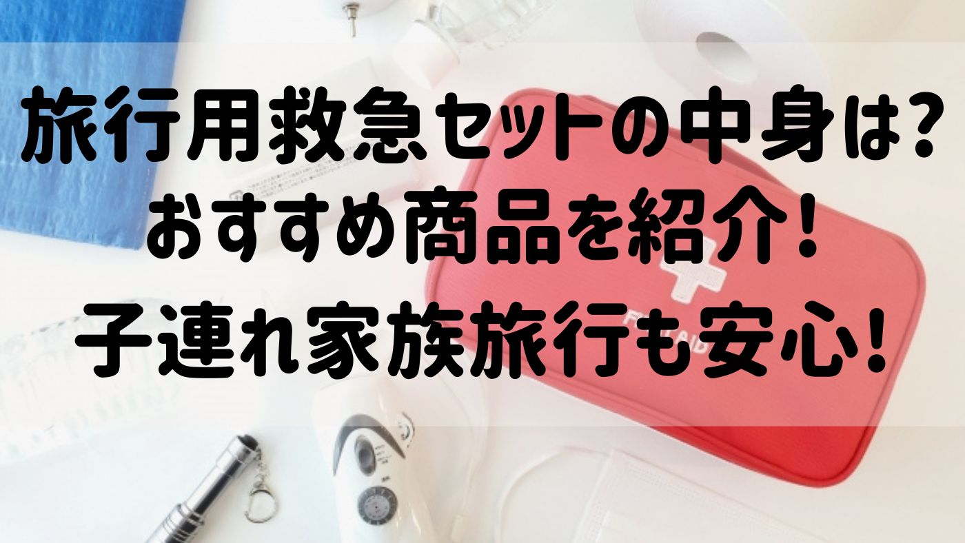 旅行用救急セットの中身は?おすすめ商品を紹介!子連れ家族旅行も安心!