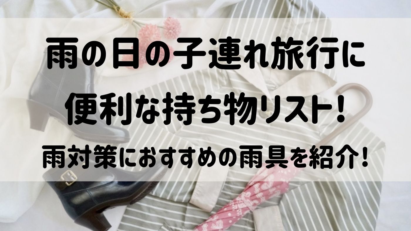 雨の日の子連れ旅行に便利な持ち物リスト!雨対策におすすめの雨具を紹介!